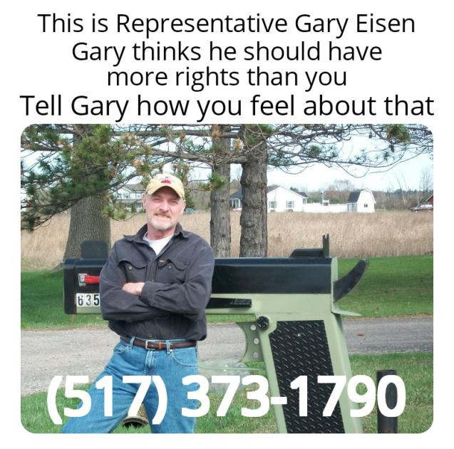 State Representative Gary Eisen thinks he should have more rights than you. Tell him how you feel about that at (517) 373-1790
